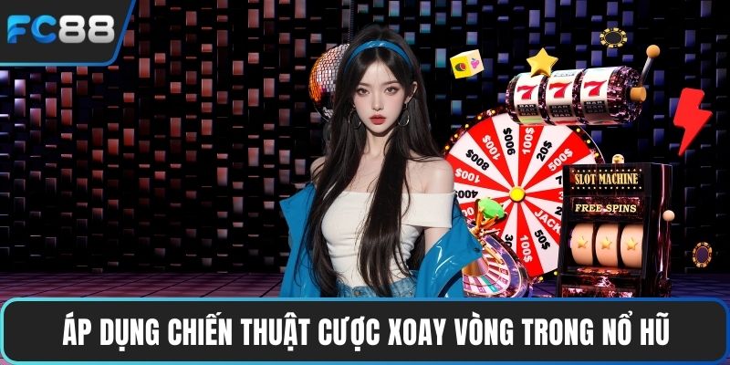 Áp dụng chiến thuật cược xoay vòng trong nổ hũ