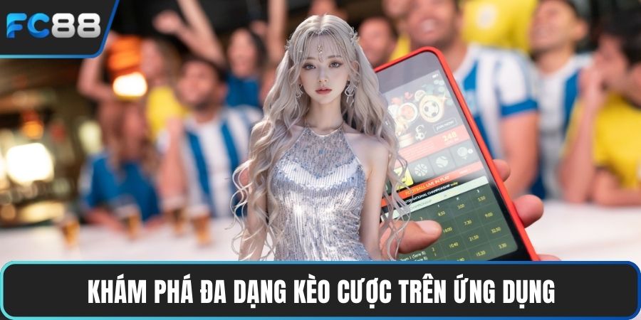 Khám phá đa dạng kèo cược trên ứng dụng